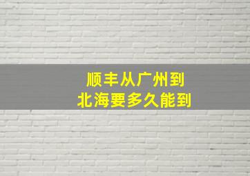 顺丰从广州到北海要多久能到