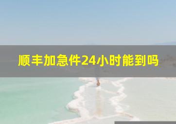 顺丰加急件24小时能到吗