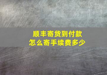 顺丰寄货到付款怎么寄手续费多少