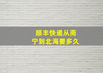 顺丰快递从南宁到北海要多久