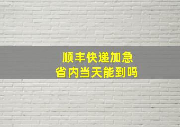 顺丰快递加急省内当天能到吗