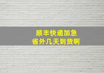 顺丰快递加急省外几天到货啊