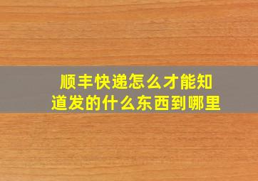 顺丰快递怎么才能知道发的什么东西到哪里