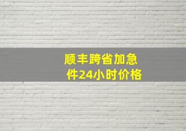 顺丰跨省加急件24小时价格