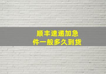 顺丰速递加急件一般多久到货