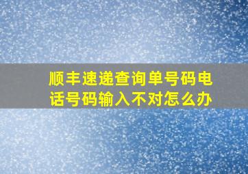 顺丰速递查询单号码电话号码输入不对怎么办