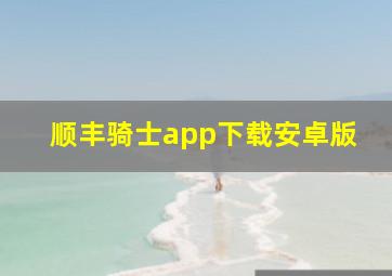 顺丰骑士app下载安卓版