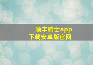 顺丰骑士app下载安卓版官网