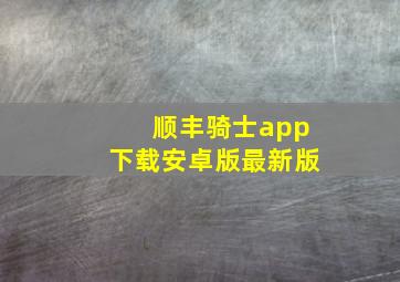 顺丰骑士app下载安卓版最新版