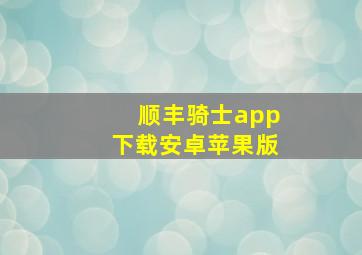 顺丰骑士app下载安卓苹果版