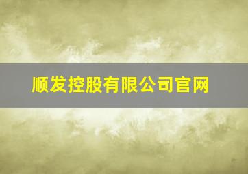 顺发控股有限公司官网