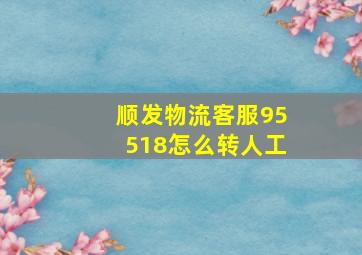 顺发物流客服95518怎么转人工