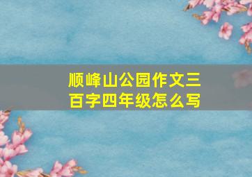 顺峰山公园作文三百字四年级怎么写