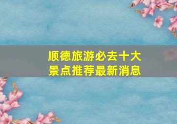 顺德旅游必去十大景点推荐最新消息