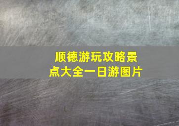 顺德游玩攻略景点大全一日游图片