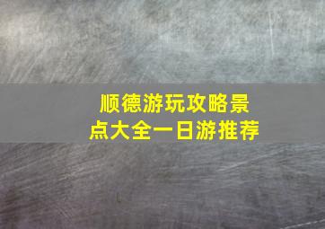 顺德游玩攻略景点大全一日游推荐