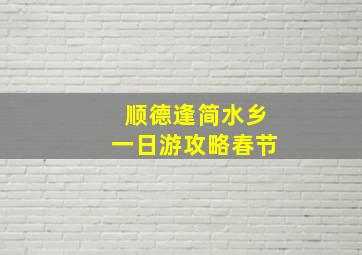 顺德逢简水乡一日游攻略春节