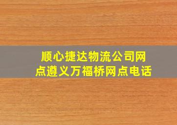 顺心捷达物流公司网点遵义万福桥网点电话