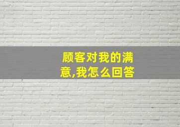 顾客对我的满意,我怎么回答