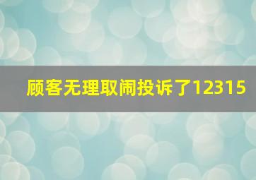 顾客无理取闹投诉了12315