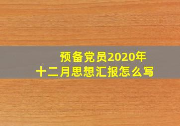 预备党员2020年十二月思想汇报怎么写