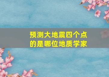 预测大地震四个点的是哪位地质学家