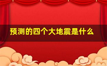 预测的四个大地震是什么