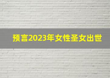 预言2023年女性圣女出世