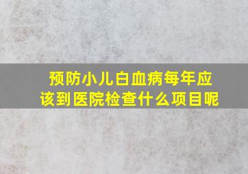 预防小儿白血病每年应该到医院检查什么项目呢