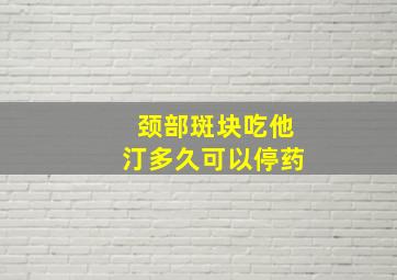 颈部斑块吃他汀多久可以停药