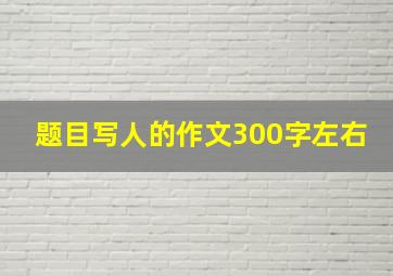 题目写人的作文300字左右