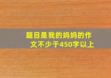 题目是我的妈妈的作文不少于450字以上