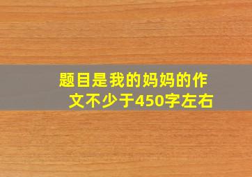 题目是我的妈妈的作文不少于450字左右