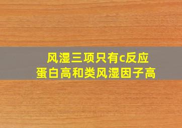 风湿三项只有c反应蛋白高和类风湿因子高