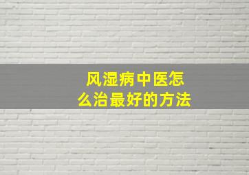 风湿病中医怎么治最好的方法