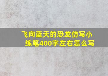 飞向蓝天的恐龙仿写小练笔400字左右怎么写