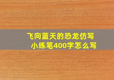 飞向蓝天的恐龙仿写小练笔400字怎么写