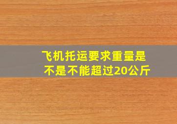 飞机托运要求重量是不是不能超过20公斤