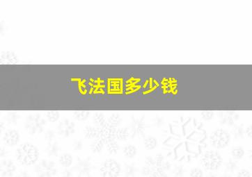 飞法国多少钱