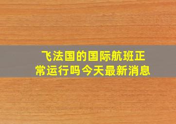 飞法国的国际航班正常运行吗今天最新消息