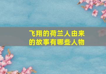 飞翔的荷兰人由来的故事有哪些人物