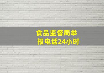 食品监督局举报电话24小时