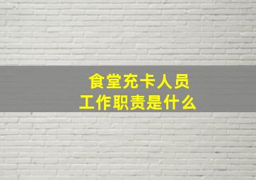 食堂充卡人员工作职责是什么