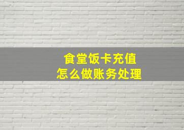 食堂饭卡充值怎么做账务处理