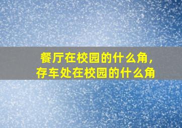 餐厅在校园的什么角,存车处在校园的什么角