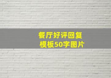 餐厅好评回复模板50字图片