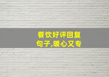 餐饮好评回复句子,暖心又专