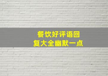 餐饮好评语回复大全幽默一点