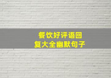 餐饮好评语回复大全幽默句子