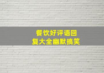 餐饮好评语回复大全幽默搞笑